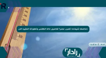 «عاصفة شيماء» تضرب مصر؟ تفاصيل حالة الطقس وتطوراته المثيرة الآن